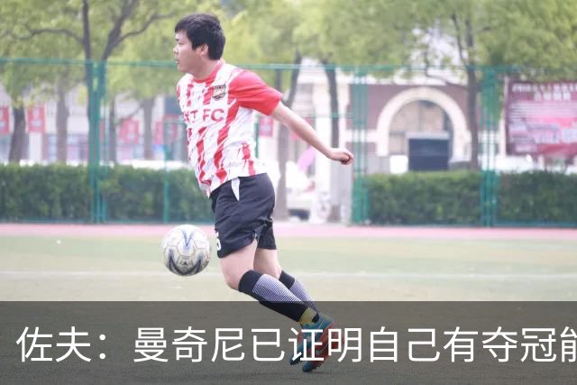 佐夫：曼奇尼已证明自己有夺冠能力；马尔蒂尼辞职肯定有理由