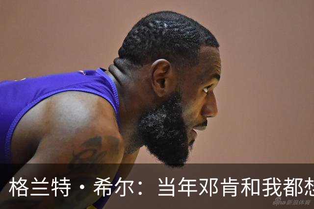 格兰特·希尔：当年邓肯和我都想加盟麦迪的魔术 但里弗斯搞砸了