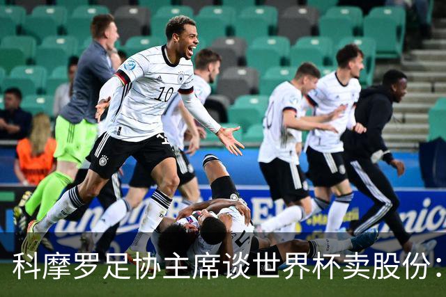 科摩罗足协主席谈世界杯卖股份：不该盲目拒绝，2000万可是巨款！